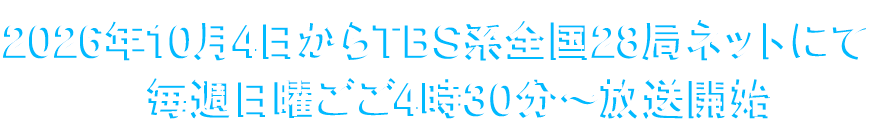 2026年10月4日からTBS系全国28局ネットにて毎週日曜ごご4時30分〜放送開始